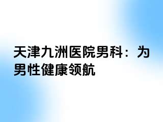 天津九洲医院男科：为男性健康领航