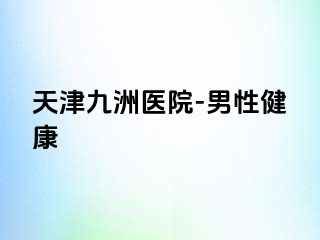 天津九洲医院-男性健康