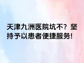 天津九洲医院坑不？坚持予以患者便捷服务!
