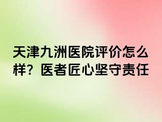 天津九洲医院评价怎么样？医者匠心坚守责任