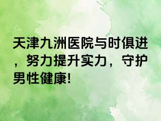 天津九洲医院与时俱进，努力提升实力，守护男性健康!