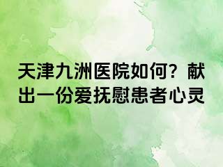 天津九洲医院如何？献出一份爱抚慰患者心灵