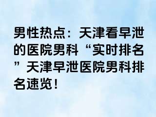 男性热点：天津看早泄的医院男科“实时排名”天津早泄医院男科排名速览！