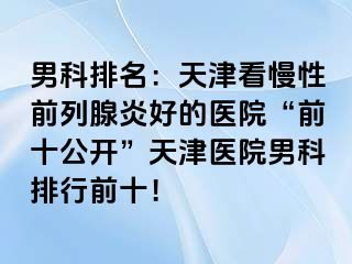 男科排名：天津看慢性前列腺炎好的医院“前十公开”天津医院男科排行前十！