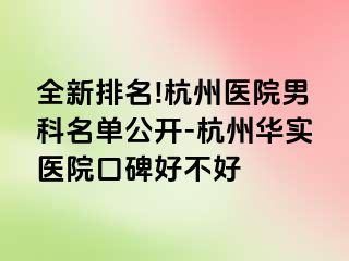 全新排名!杭州医院男科名单公开-杭州华实医院口碑好不好