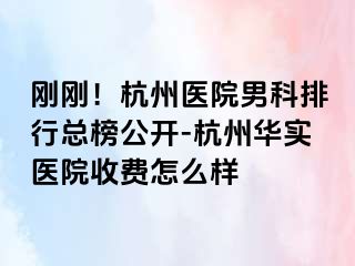 刚刚！杭州医院男科排行总榜公开-杭州华实医院收费怎么样