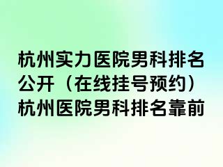 杭州实力医院男科排名公开（在线挂号预约）杭州医院男科排名靠前