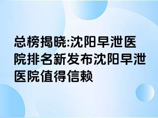 总榜揭晓:沈阳早泄医院排名新发布沈阳早泄医院值得信赖