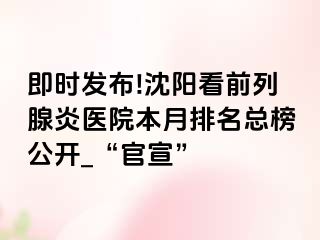 即时发布!沈阳看前列腺炎医院本月排名总榜公开_“官宣”