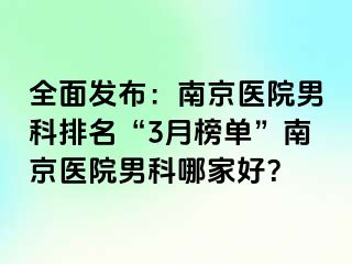 全面发布：南京医院男科排名“3月榜单”南京医院男科哪家好？