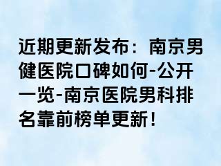 近期更新发布：南京男健医院口碑如何-公开一览-南京医院男科排名靠前榜单更新！