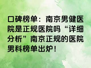 口碑榜单：南京男健医院是正规医院吗“详细分析”南京正规的医院男科榜单出炉！