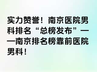 实力赞誉！南京医院男科排名“总榜发布”——南京排名榜靠前医院男科！