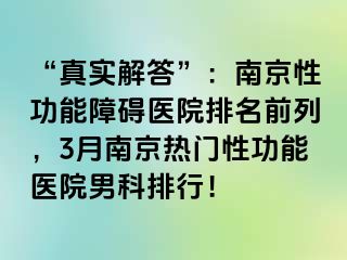 “真实解答”：南京性功能障碍医院排名前列，3月南京热门性功能医院男科排行！