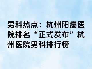 男科热点：杭州阳痿医院排名“正式发布”杭州医院男科排行榜