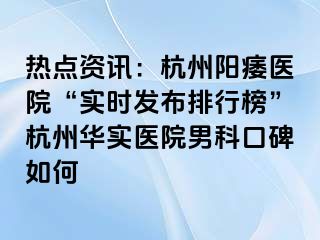 热点资讯：杭州阳痿医院“实时发布排行榜”杭州华实医院男科口碑如何