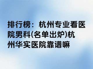 排行榜：杭州专业看医院男科(名单出炉)杭州华实医院靠谱嘛