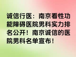 诚信行医：南京看性功能障碍医院男科实力排名公开！南京诚信的医院男科名单宣布！