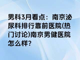 男科3月看点：南京泌尿科排行靠前医院(热门讨论)南京男健医院怎么样？