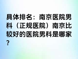 具体排名：南京医院男科（正规医院）南京比较好的医院男科是哪家？