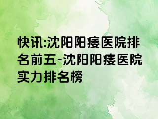 快讯:沈阳阳痿医院排名前五-沈阳阳痿医院实力排名榜