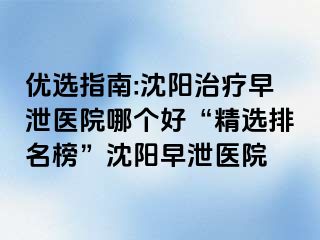优选指南:沈阳治疗早泄医院哪个好“精选排名榜”沈阳早泄医院
