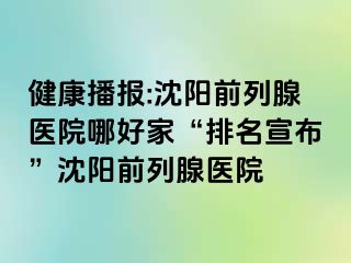 健康播报:沈阳前列腺医院哪好家“排名宣布”沈阳前列腺医院