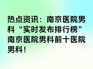 热点资讯：南京医院男科“实时发布排行榜”南京医院男科前十医院男科！