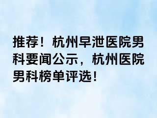 推荐！杭州早泄医院男科要闻公示，杭州医院男科榜单评选！
