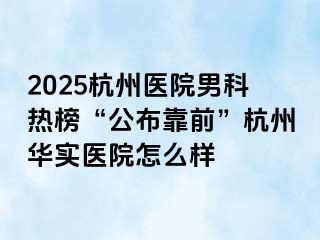 2025杭州医院男科热榜“公布靠前”杭州华实医院怎么样
