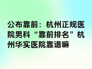 公布靠前：杭州正规医院男科“靠前排名”杭州华实医院靠谱嘛