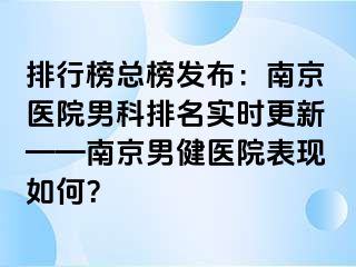 排行榜总榜发布：南京医院男科排名实时更新——南京男健医院表现如何？