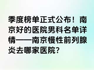 季度榜单正式公布！南京好的医院男科名单详情——南京慢性前列腺炎去哪家医院？