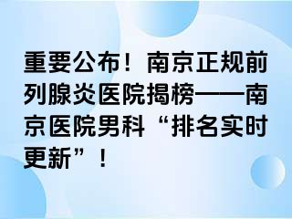 重要公布！南京正规前列腺炎医院揭榜——南京医院男科“排名实时更新”！
