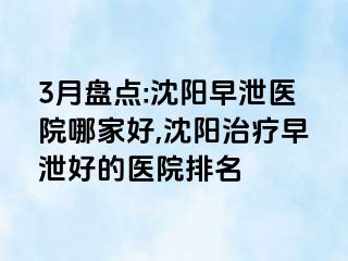 3月盘点:沈阳早泄医院哪家好,沈阳治疗早泄好的医院排名