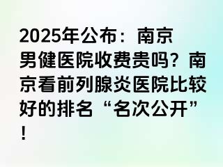 2025年公布：南京男健医院收费贵吗？南京看前列腺炎医院比较好的排名“名次公开”！