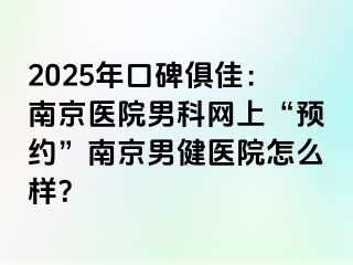 2025年口碑俱佳：南京医院男科网上“预约”南京男健医院怎么样？