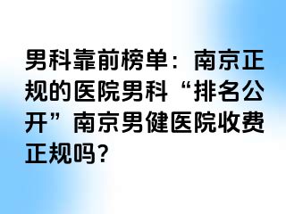 男科靠前榜单：南京正规的医院男科“排名公开”南京男健医院收费正规吗？