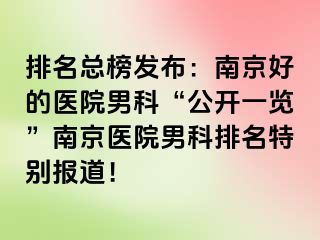 排名总榜发布：南京好的医院男科“公开一览”南京医院男科排名特别报道！