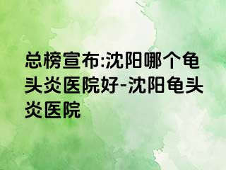 总榜宣布:沈阳哪个龟头炎医院好-沈阳龟头炎医院