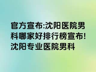 官方宣布:沈阳医院男科哪家好排行榜宣布!沈阳专业医院男科