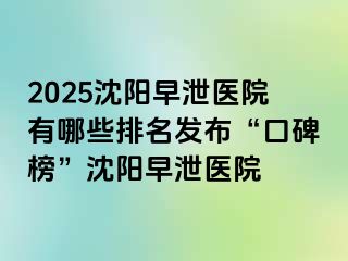 2025沈阳早泄医院有哪些排名发布“口碑榜”沈阳早泄医院