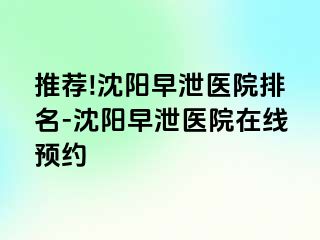 推荐!沈阳早泄医院排名-沈阳早泄医院在线预约