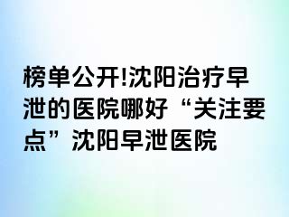 榜单公开!沈阳治疗早泄的医院哪好“关注要点”沈阳早泄医院