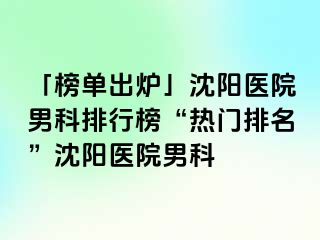 「榜单出炉」沈阳医院男科排行榜“热门排名”沈阳医院男科