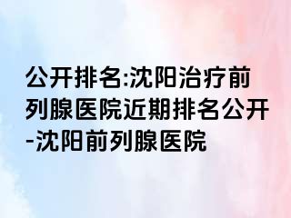 公开排名:沈阳治疗前列腺医院近期排名公开-沈阳前列腺医院