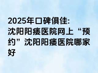 2025年口碑俱佳:沈阳阳痿医院网上“预约”沈阳阳痿医院哪家好