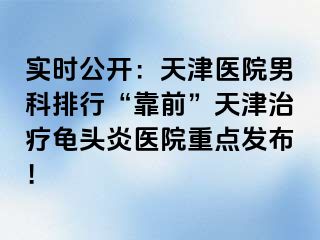 实时公开：天津医院男科排行“靠前”天津治疗龟头炎医院重点发布！
