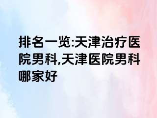 排名一览:天津治疗医院男科,天津医院男科哪家好
