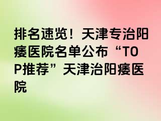 排名速览！天津专治阳痿医院名单公布“TOP推荐”天津治阳痿医院